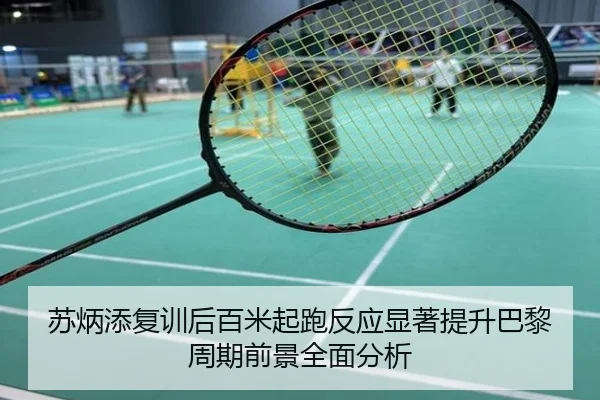 苏炳添复训后百米起跑反应显著提升巴黎周期前景全面分析