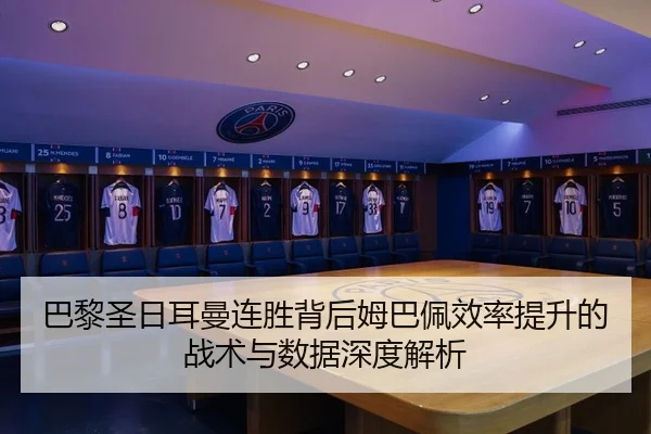 巴黎圣日耳曼连胜背后姆巴佩效率提升的战术与数据深度解析