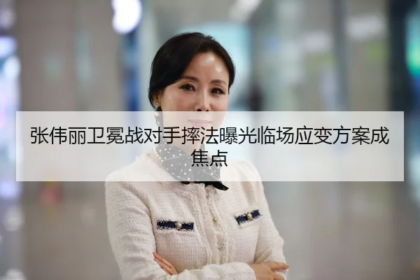 张伟丽卫冕战对手摔法曝光临场应变方案成焦点