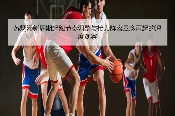 苏炳添新周期起跑节奏调整与接力阵容悬念再起的深度观察