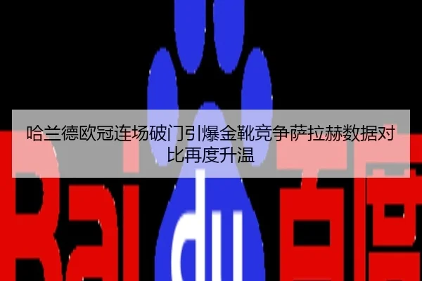 哈兰德欧冠连场破门引爆金靴竞争萨拉赫数据对比再度升温
